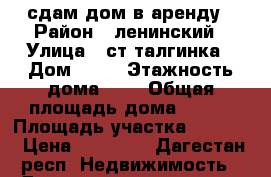 сдам дом в аренду › Район ­ ленинский › Улица ­ ст.талгинка › Дом ­ 93 › Этажность дома ­ 3 › Общая площадь дома ­ 270 › Площадь участка ­ 2 000 › Цена ­ 30 000 - Дагестан респ. Недвижимость » Дома, коттеджи, дачи аренда   